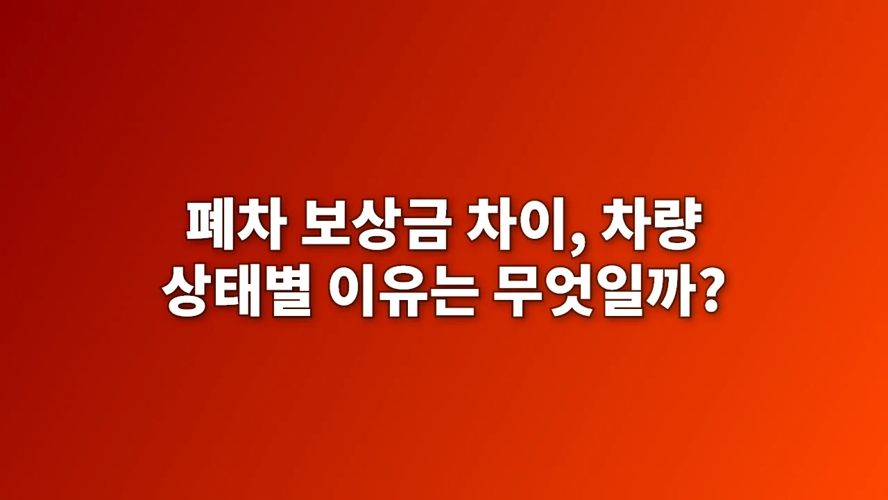 폐차 보상금 차이, 차량 상태별 이유는 무엇일까?